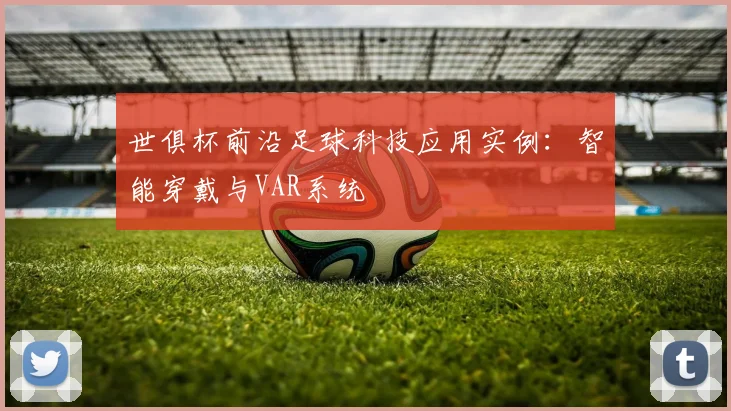 世俱杯前沿足球科技应用实例：智能穿戴与VAR系统