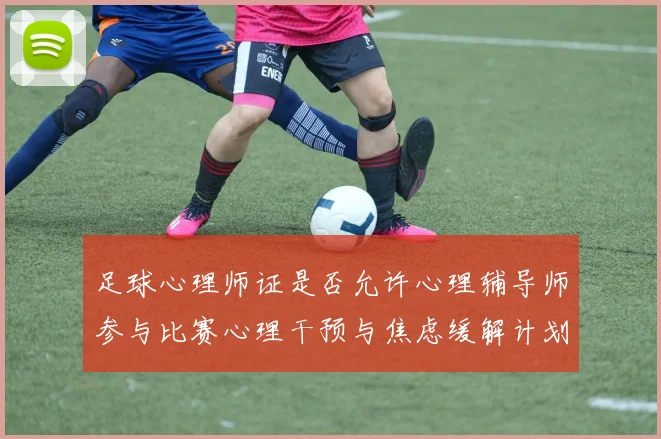 足球心理师证是否允许心理辅导师参与比赛心理干预与焦虑缓解计划