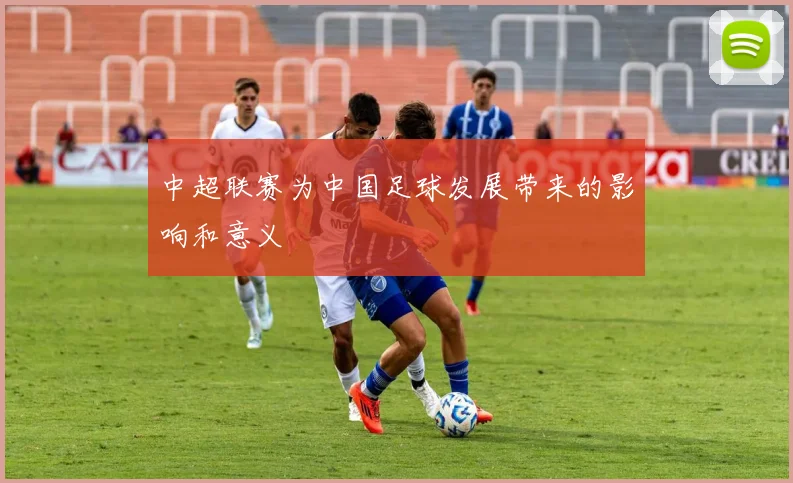 中超联赛为中国足球发展带来的影响和意义