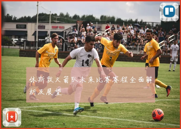 休斯敦火箭队未来比赛赛程全面解析及展望