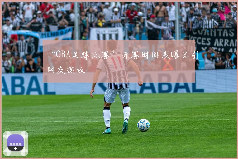 “CBA足球比赛”开赛时间表曝光引网友热议